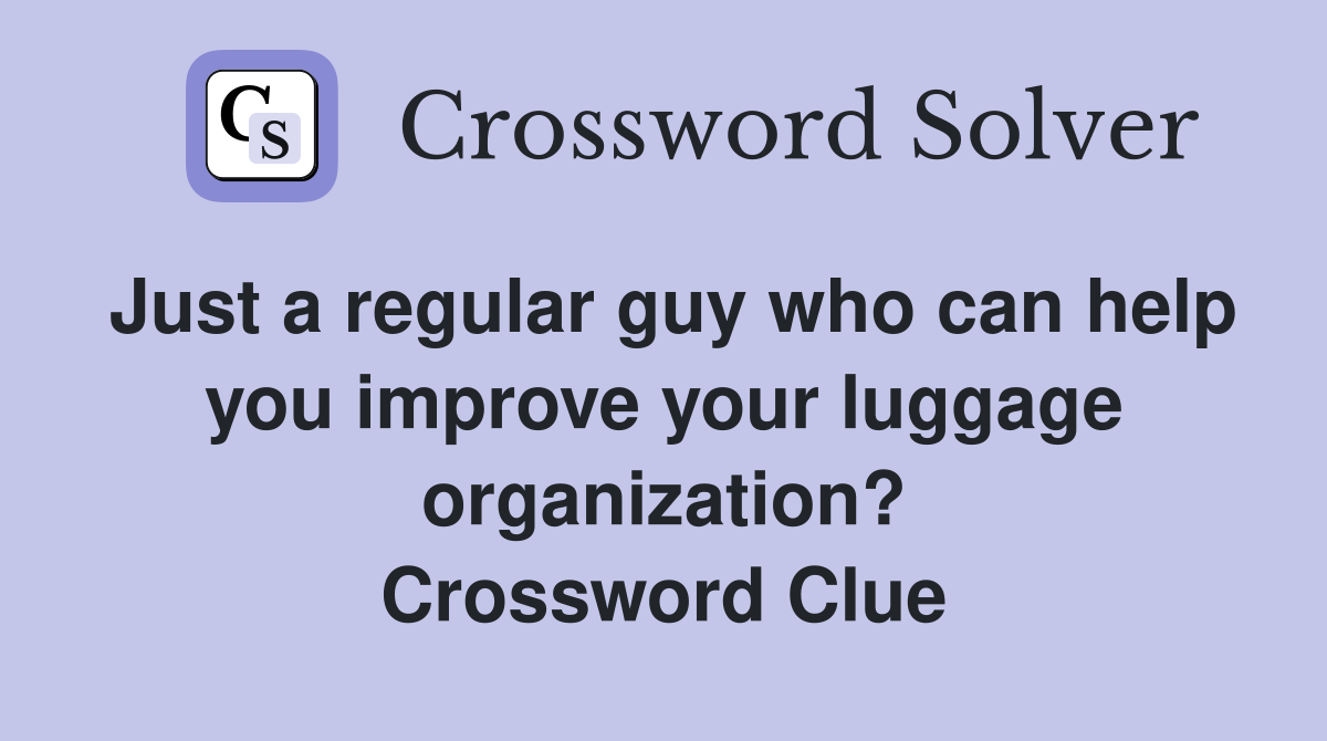 Just a regular guy who can help you improve your luggage organization? Crossword Clue
