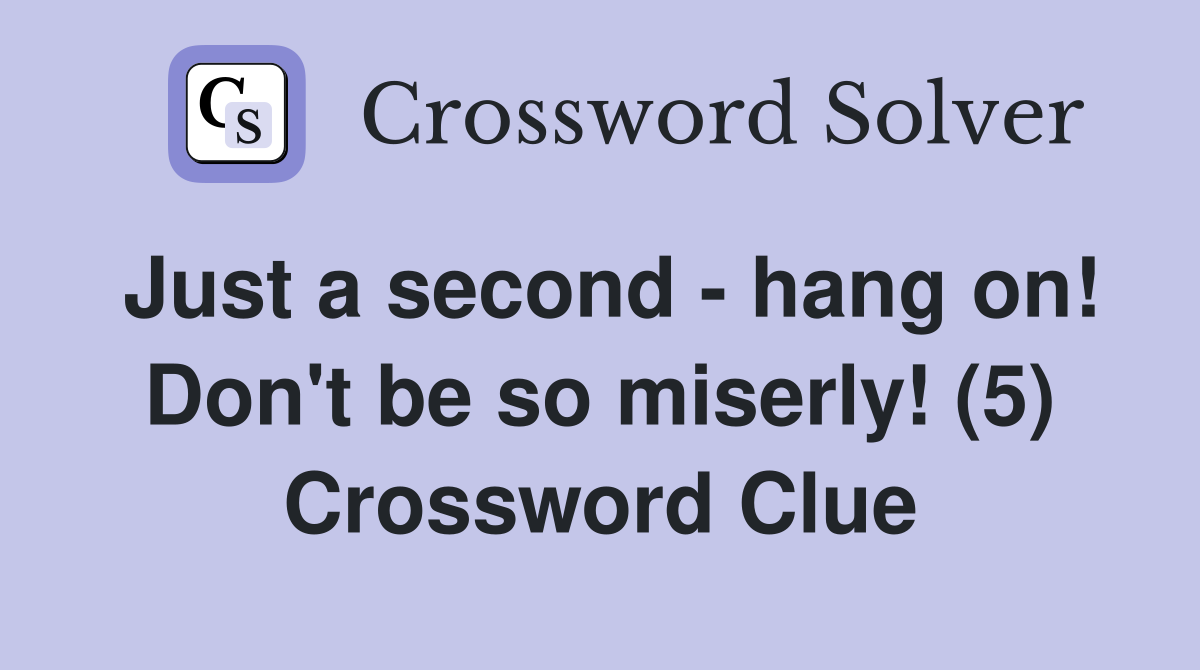Just a second - hang on! Don't be so miserly! (5) Crossword Clue