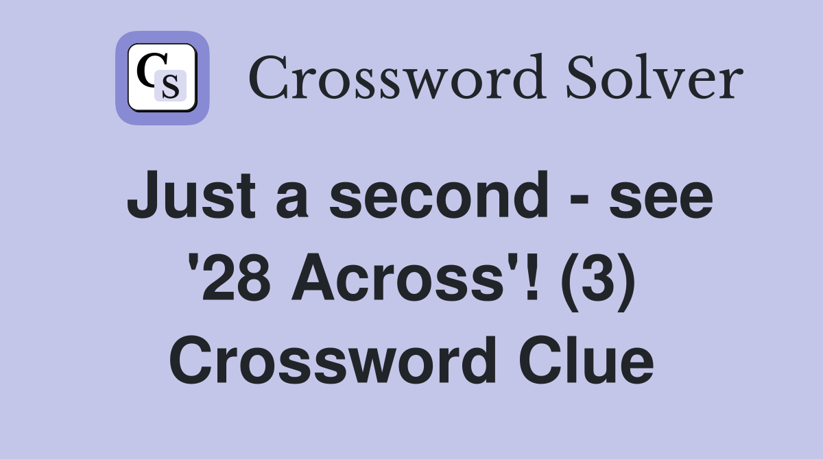 Just a second - see '28 Across'! (3) Crossword Clue