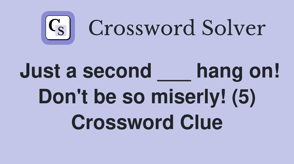 Just a second ___ hang on! Don't be so miserly! (5) Crossword Clue
