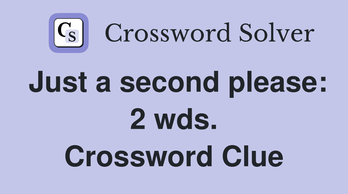 Just a second please: 2 wds. Crossword Clue