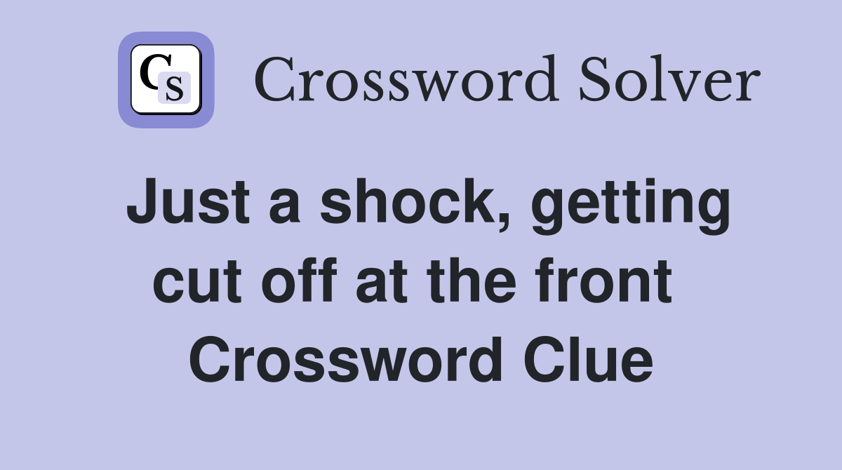 Just a shock, getting cut off at the front  Crossword Clue
