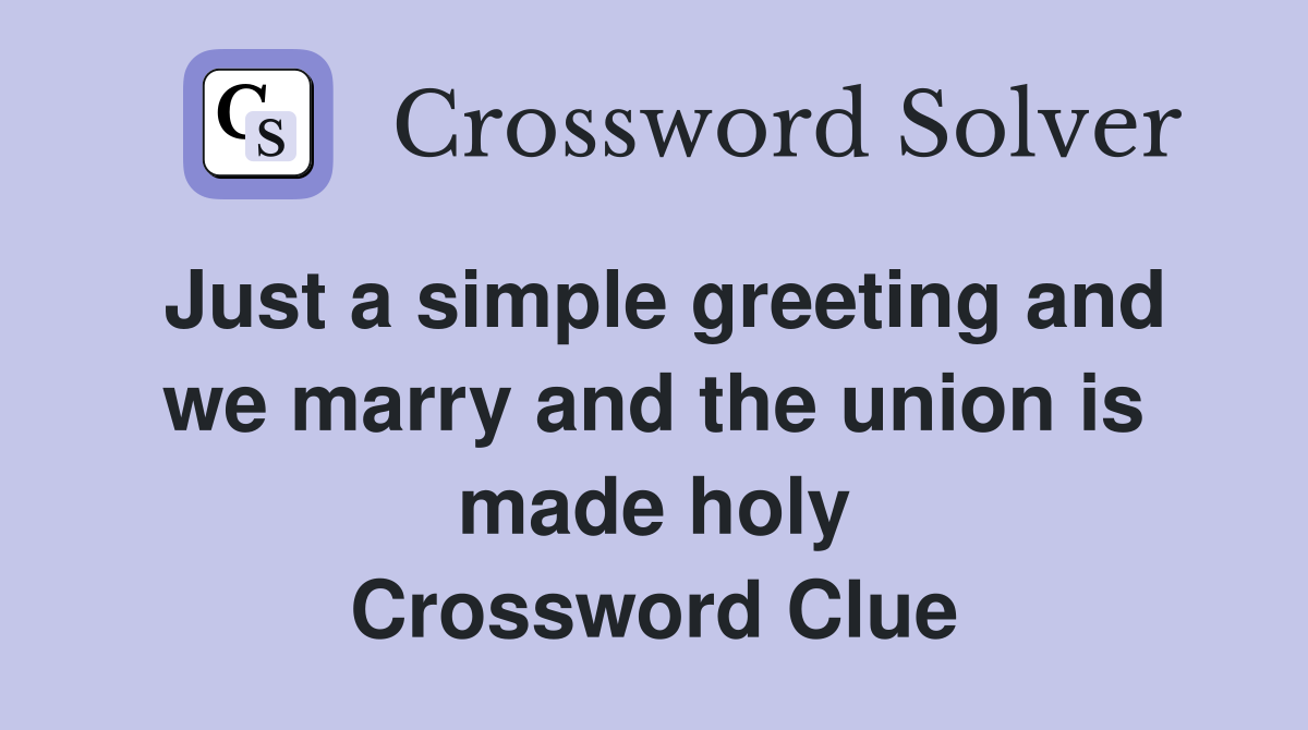 Just a simple greeting and we marry and the union is made holy Crossword Clue