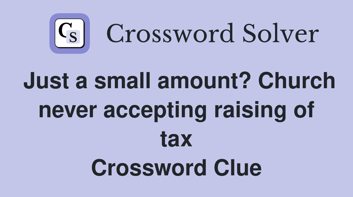 Just a small amount? Church never accepting raising of tax Crossword Clue
