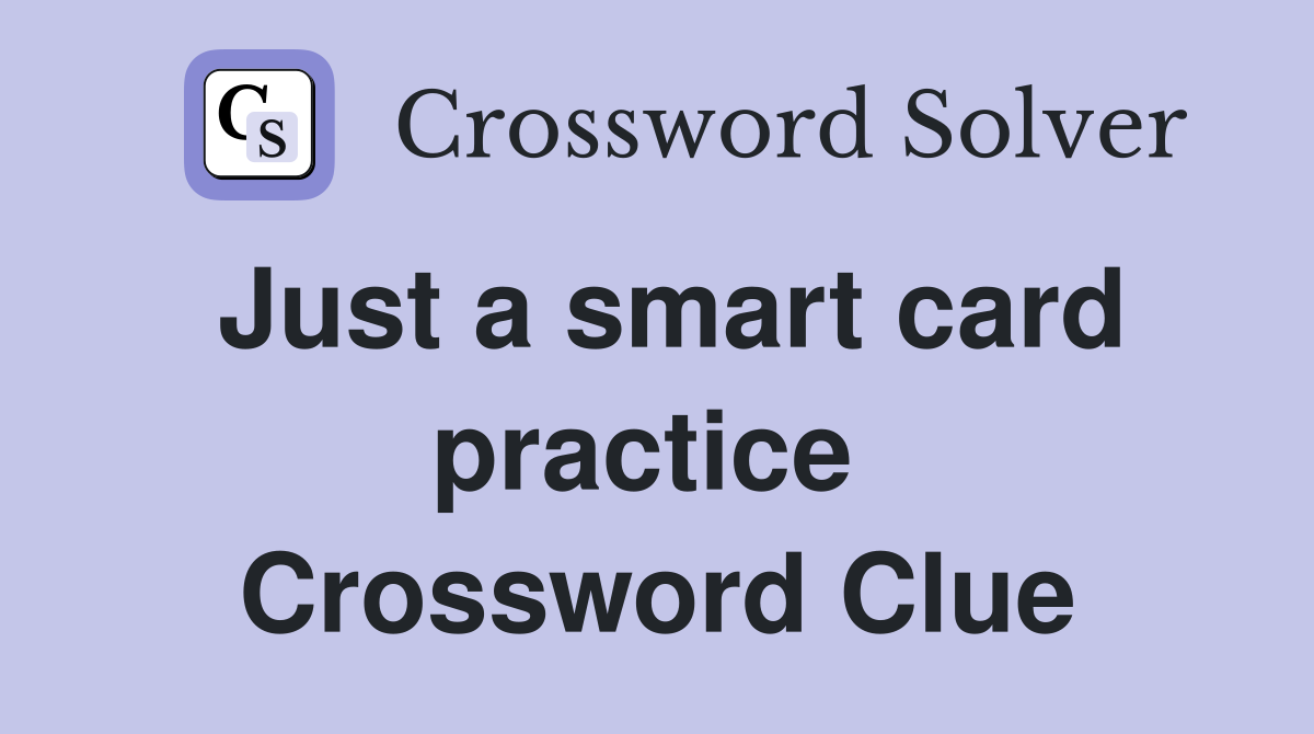 Just a smart card practice  Crossword Clue