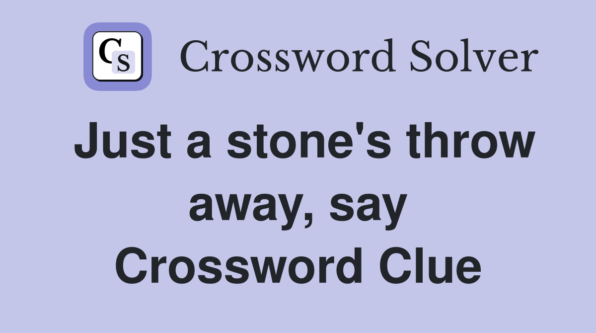 Just a stone's throw away, say Crossword Clue