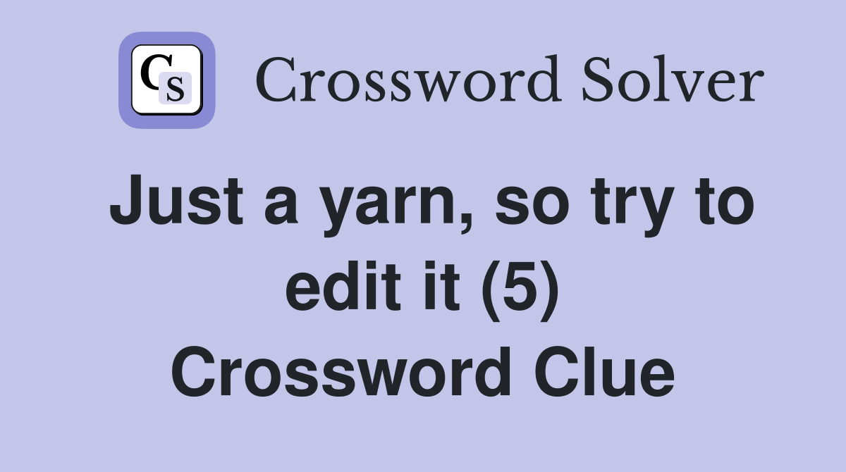 Just a yarn, so try to edit it (5) Crossword Clue