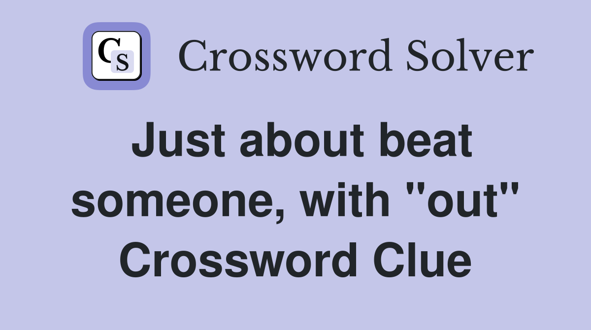 Just about beat someone, with "out" Crossword Clue