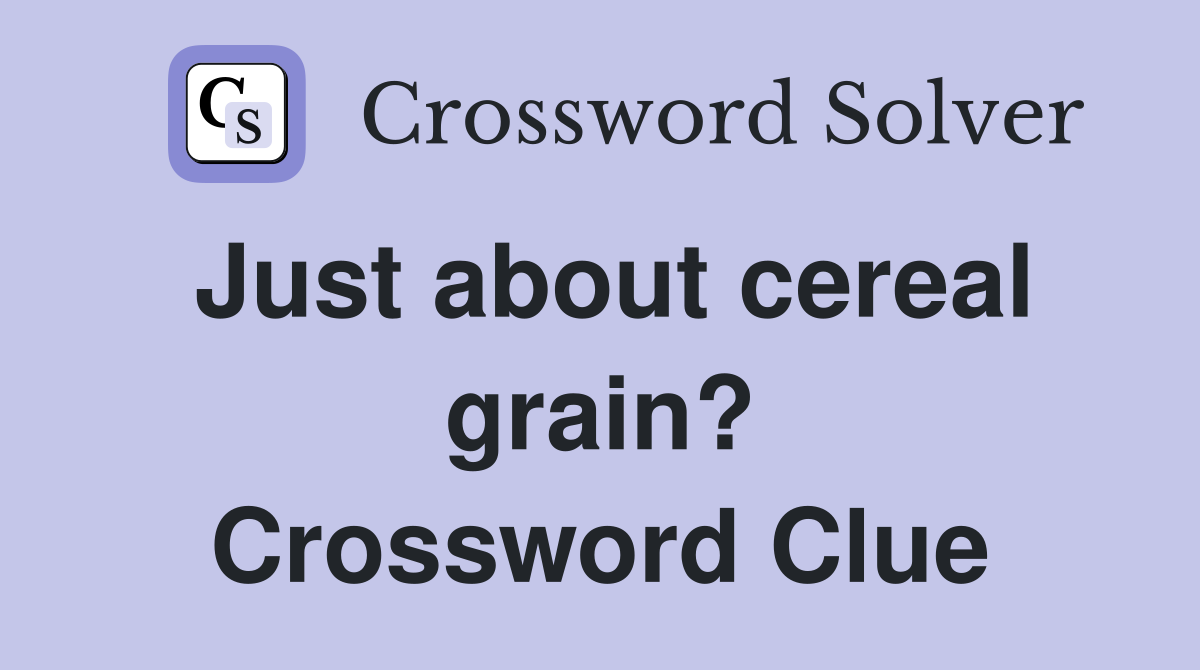 Just about cereal grain? Crossword Clue