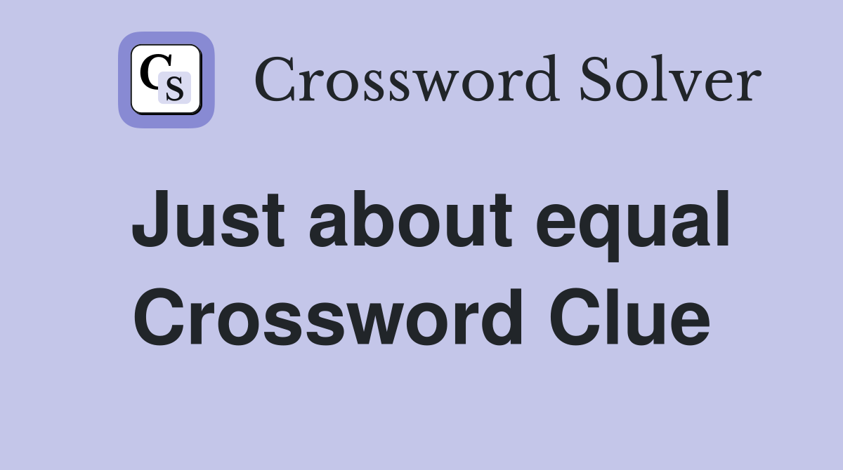 Just about equal Crossword Clue