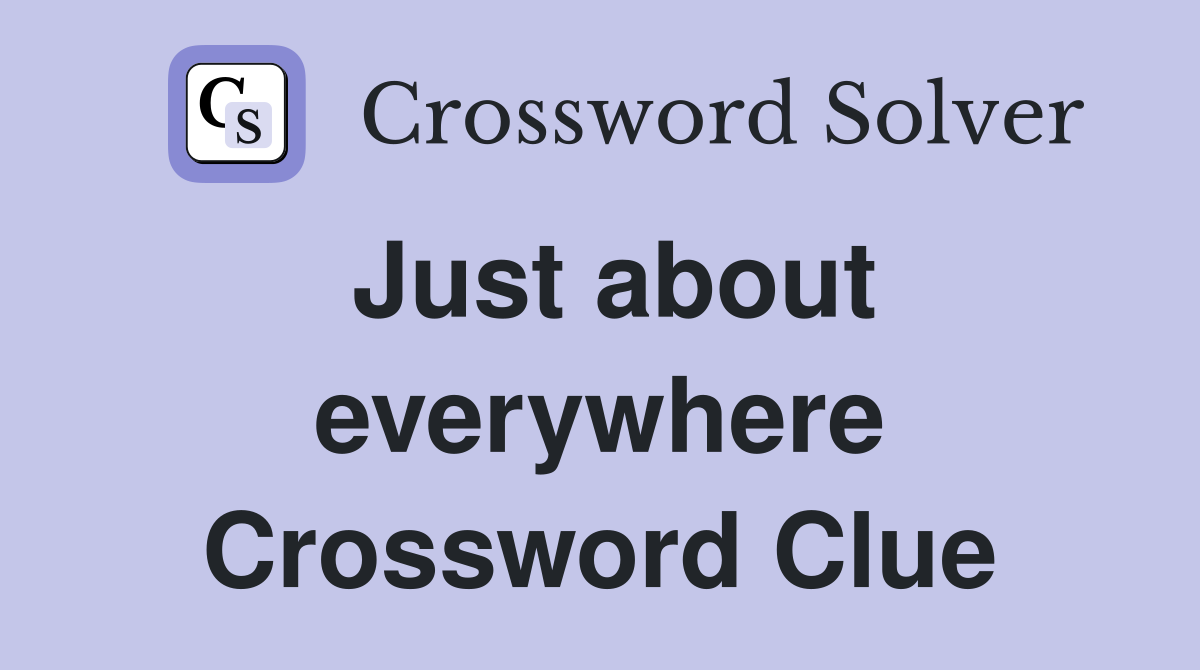 Just about everywhere Crossword Clue