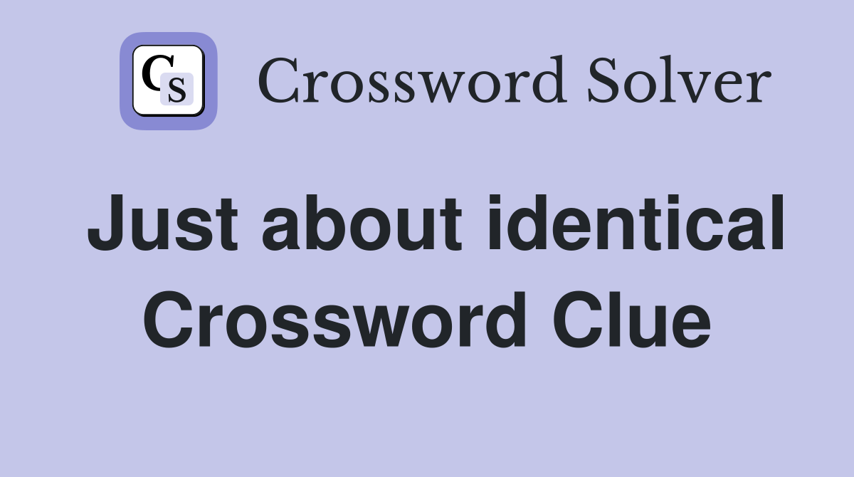 Just about identical Crossword Clue