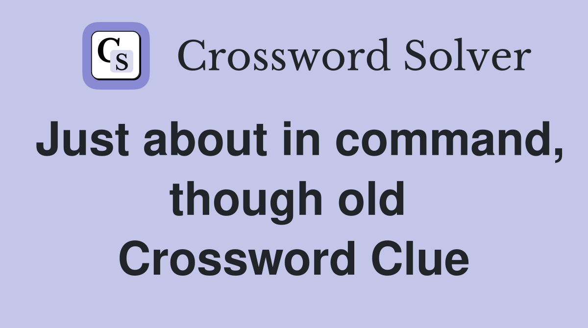 Just about in command, though old  Crossword Clue