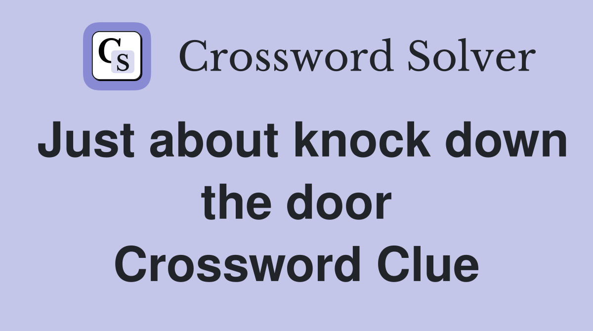 Just about knock down the door Crossword Clue