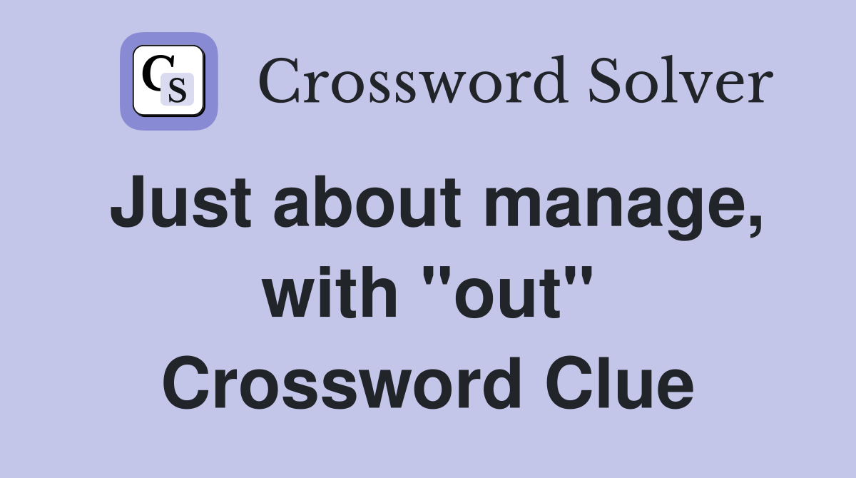 Just about manage, with "out" Crossword Clue