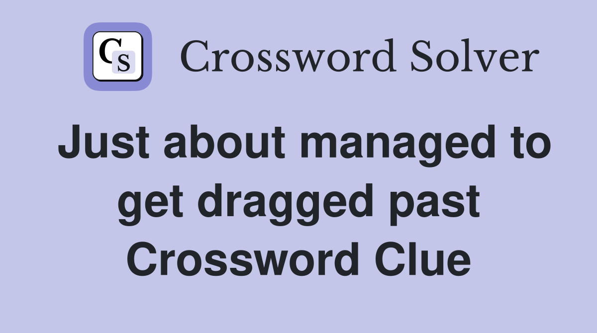 Just about managed to get dragged past Crossword Clue