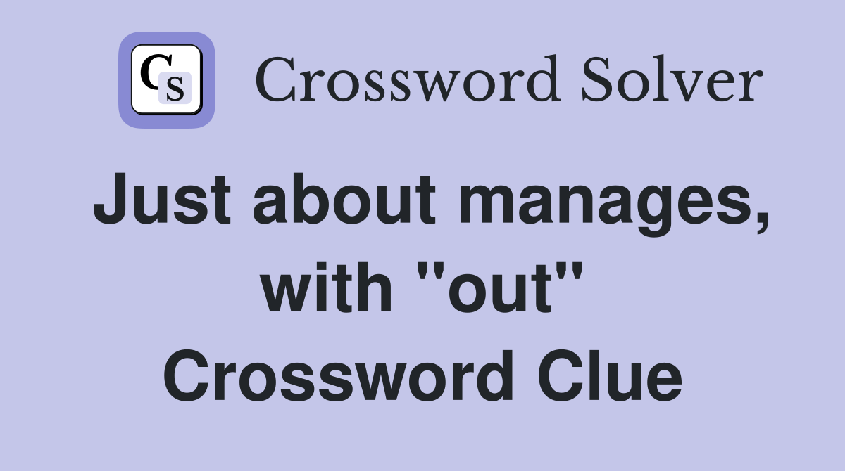 Just about manages, with "out" Crossword Clue