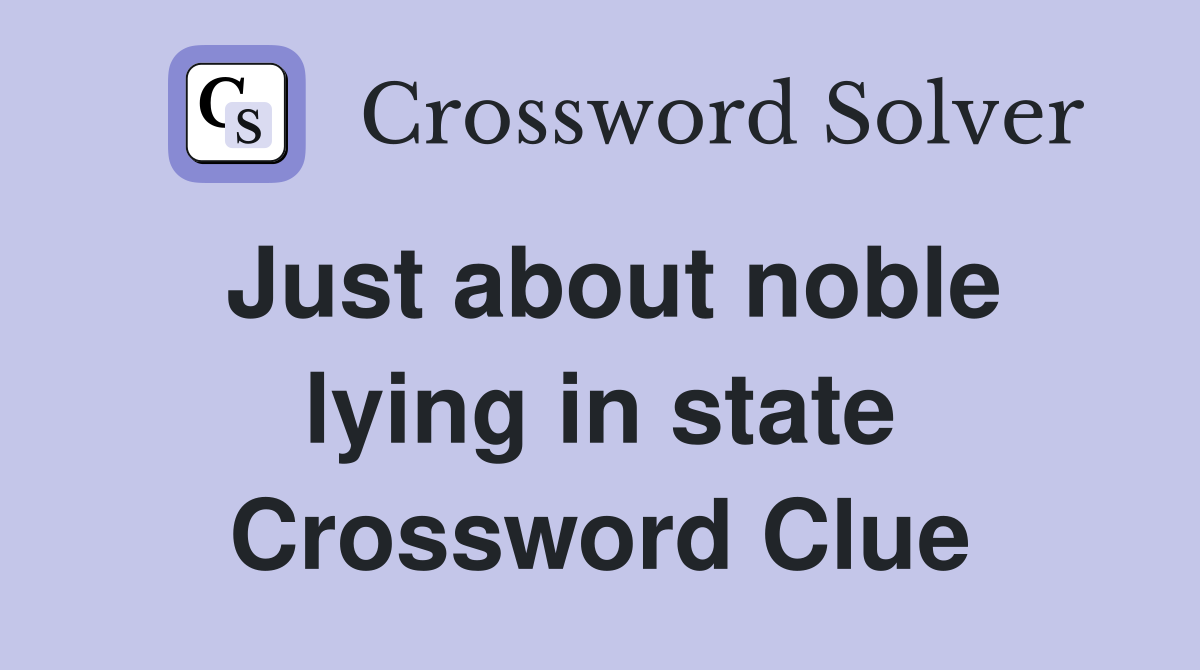 Just about noble lying in state Crossword Clue