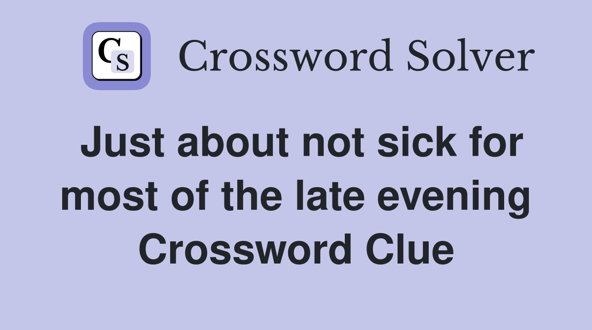 Just about not sick for most of the late evening Crossword Clue