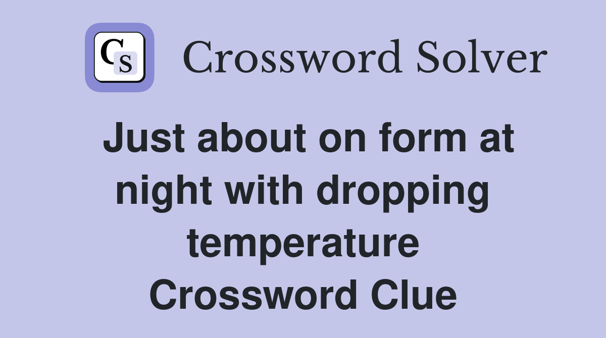 Just about on form at night with dropping temperature Crossword Clue