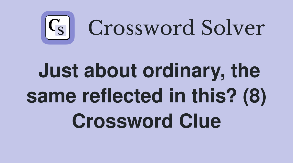Just about ordinary the same reflected in this? (8) Crossword Clue