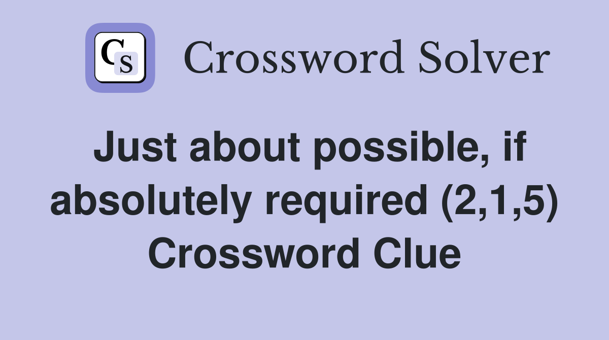 Just about possible, if absolutely required (2,1,5) Crossword Clue