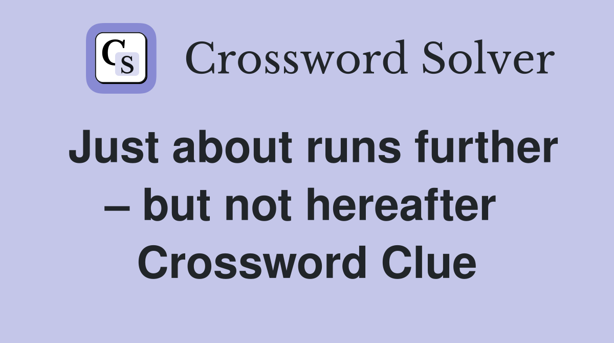 Just about runs further – but not hereafter  Crossword Clue