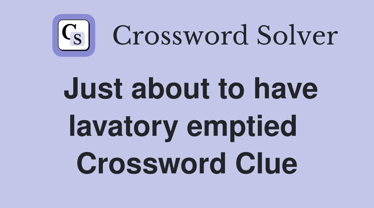 Just about to have lavatory emptied  Crossword Clue
