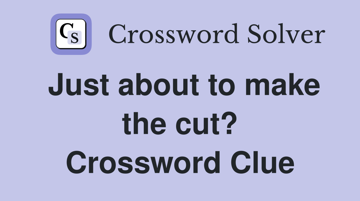 Just about to make the cut? Crossword Clue