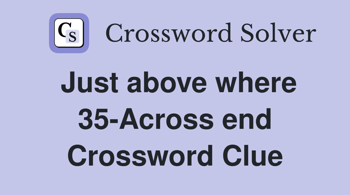 Just above where 35-Across end Crossword Clue