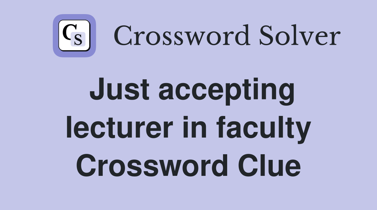 Just accepting lecturer in faculty Crossword Clue