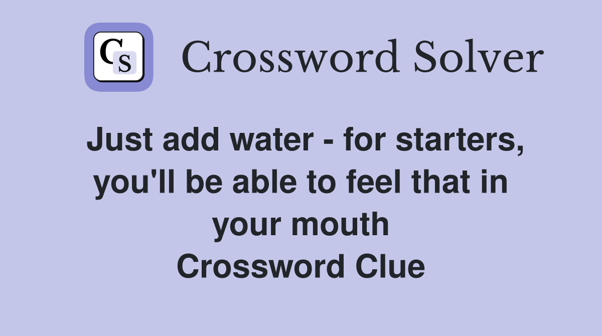 Just add water - for starters, you'll be able to feel that in your mouth Crossword Clue