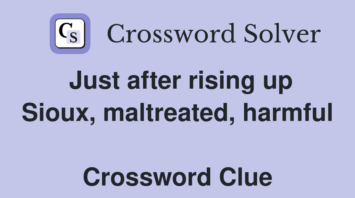 Just after rising up Sioux, maltreated, harmful  Crossword Clue