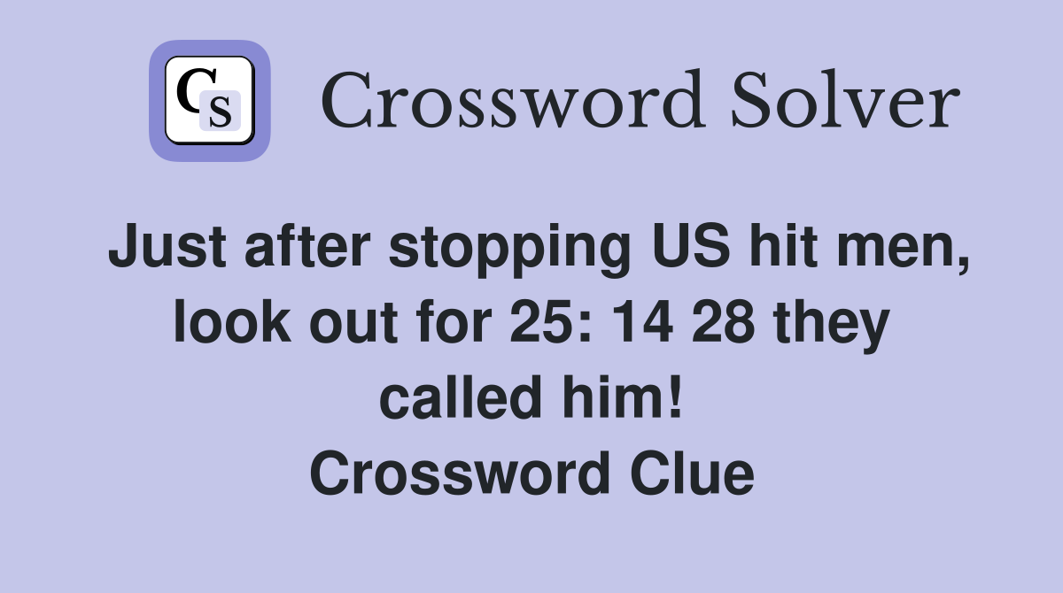 Just after stopping US hit men, look out for 25: 14 28 they called him! Crossword Clue