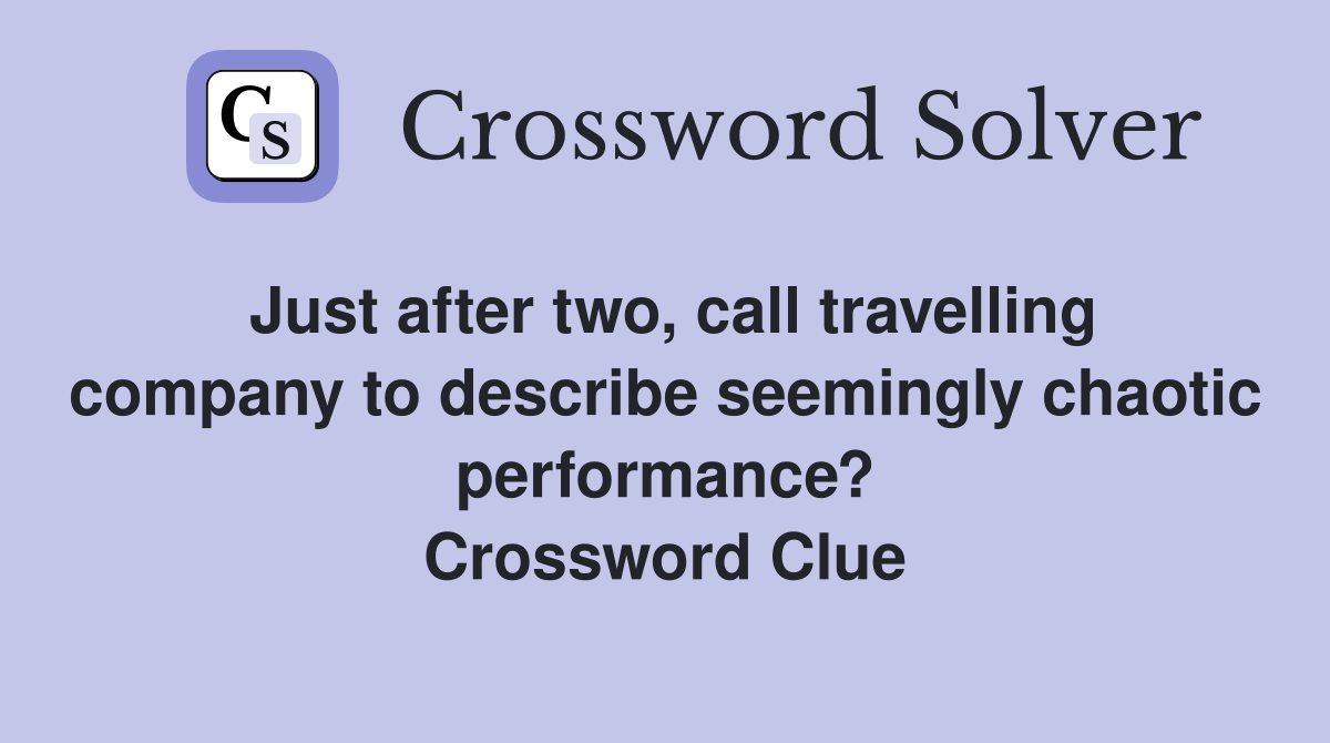 Just after two, call travelling company to describe seemingly chaotic performance? Crossword Clue