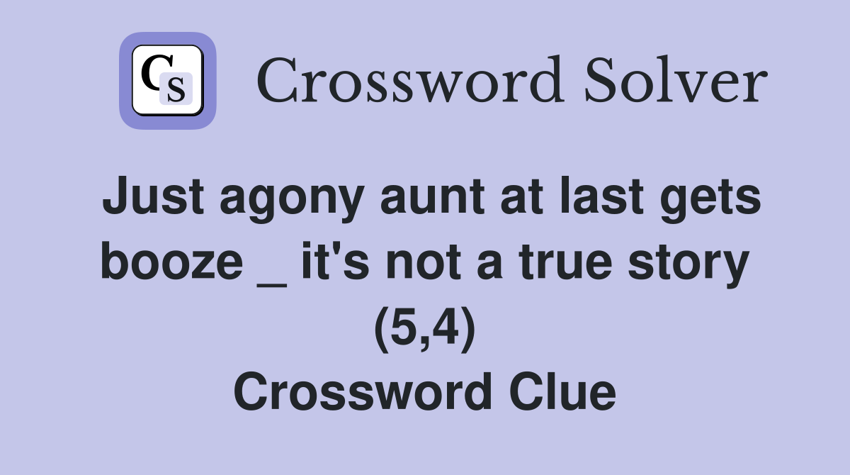 Just agony aunt at last gets booze _ it's not a true story (5,4) Crossword Clue