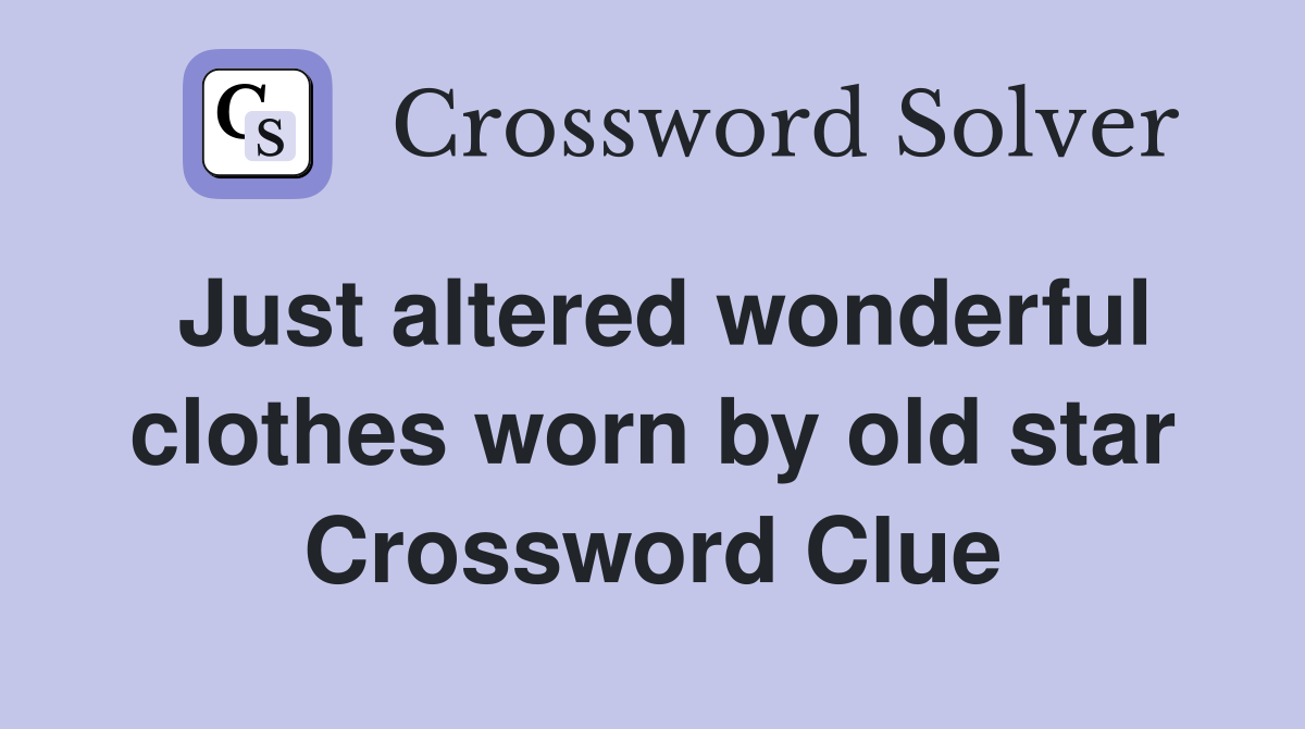 Just altered wonderful clothes worn by old star Crossword Clue