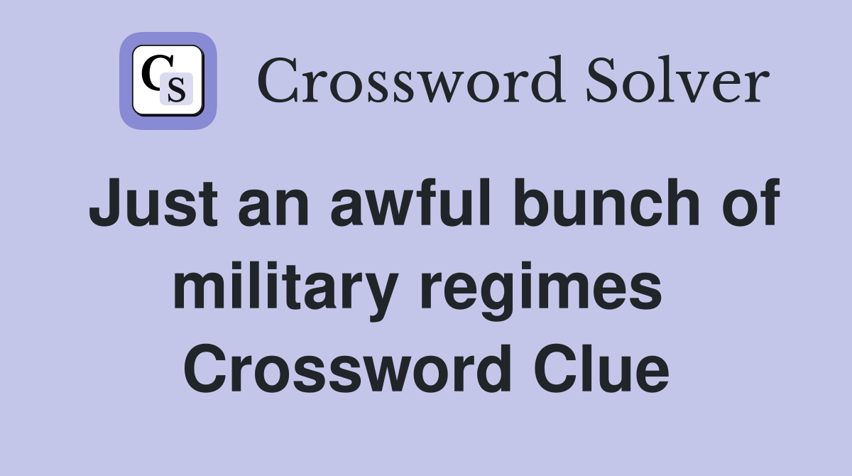 Just an awful bunch of military regimes  Crossword Clue