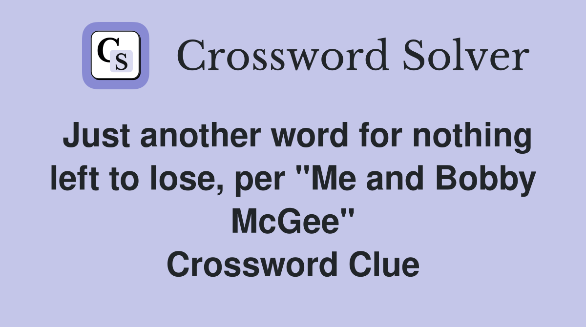 Just another word for nothing left to lose, per "Me and Bobby McGee" Crossword Clue