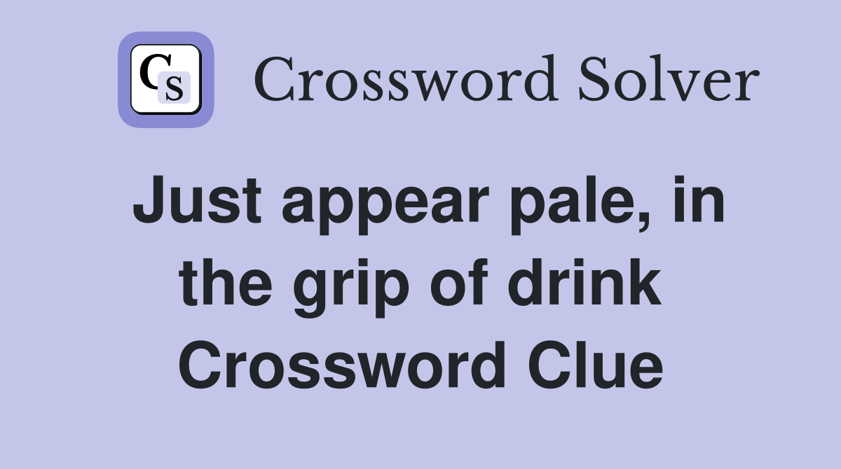 Just appear pale, in the grip of drink Crossword Clue
