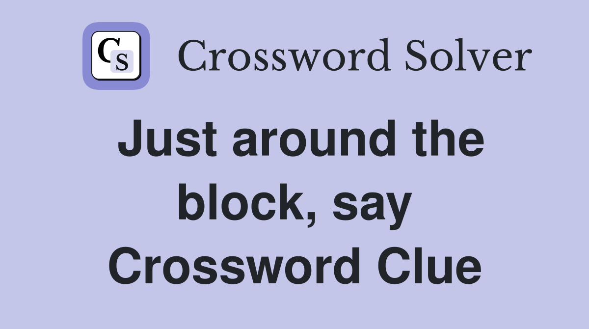 Just around the block, say Crossword Clue