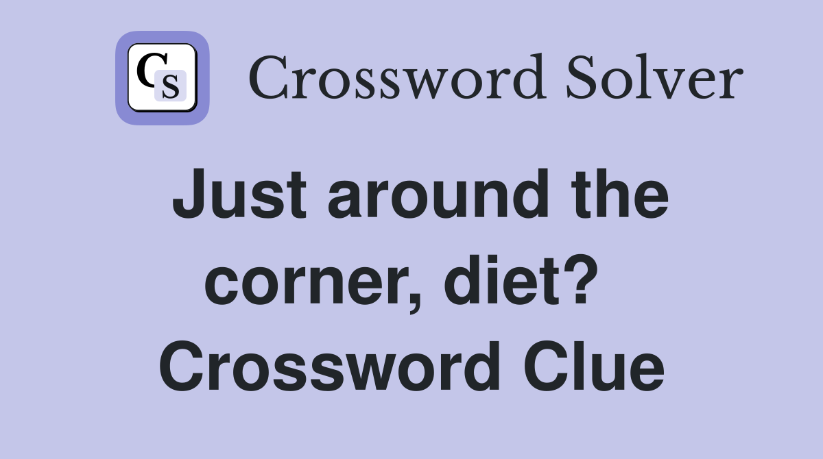Just around the corner, diet?  Crossword Clue