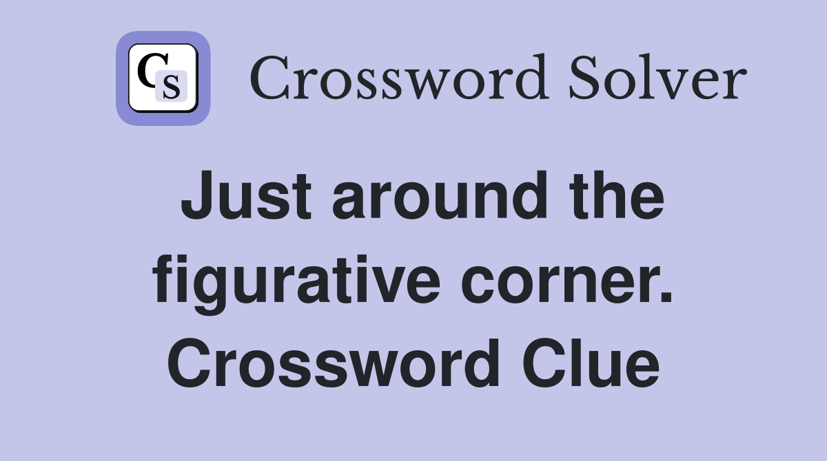 Just around the figurative corner. Crossword Clue