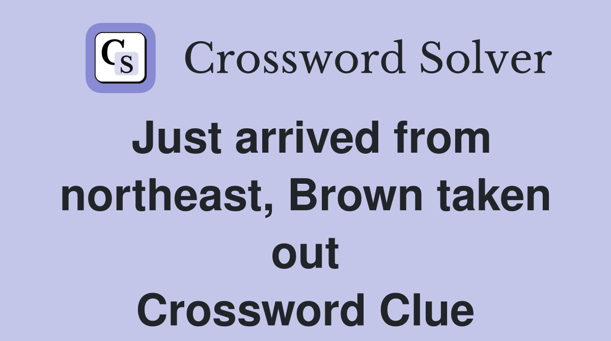 Just arrived from northeast, Brown taken out Crossword Clue