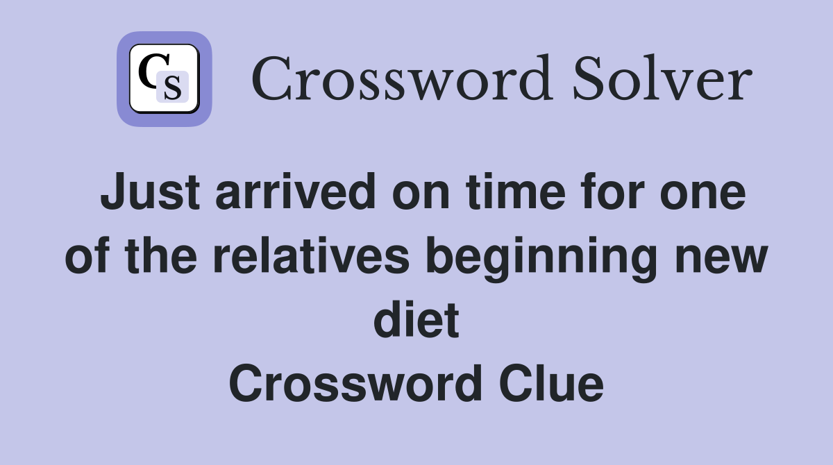 Just arrived on time for one of the relatives beginning new diet Crossword Clue