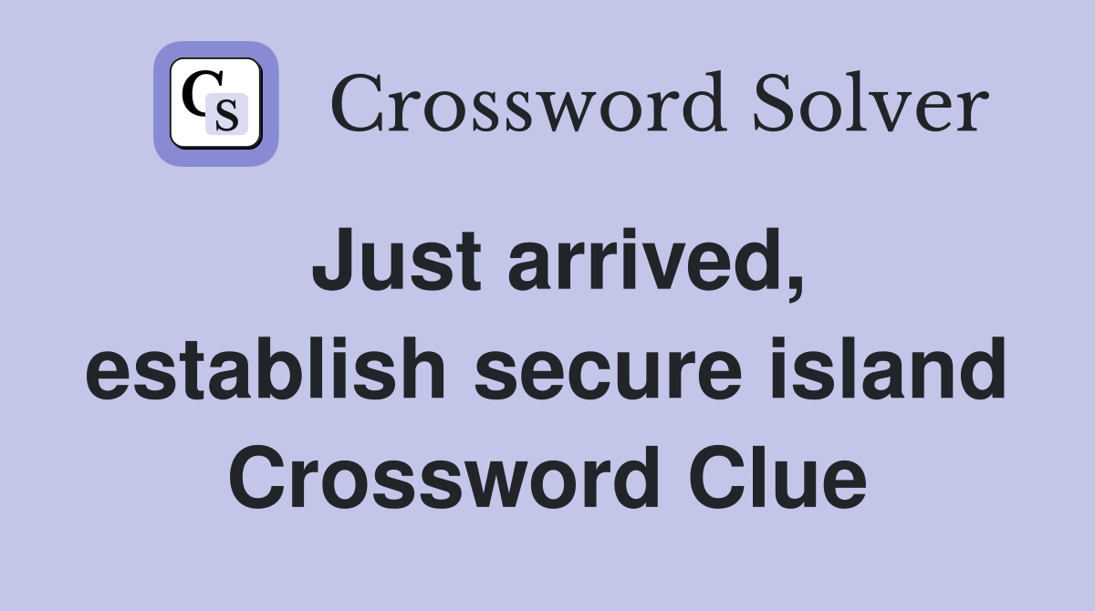 Just arrived, establish secure island Crossword Clue