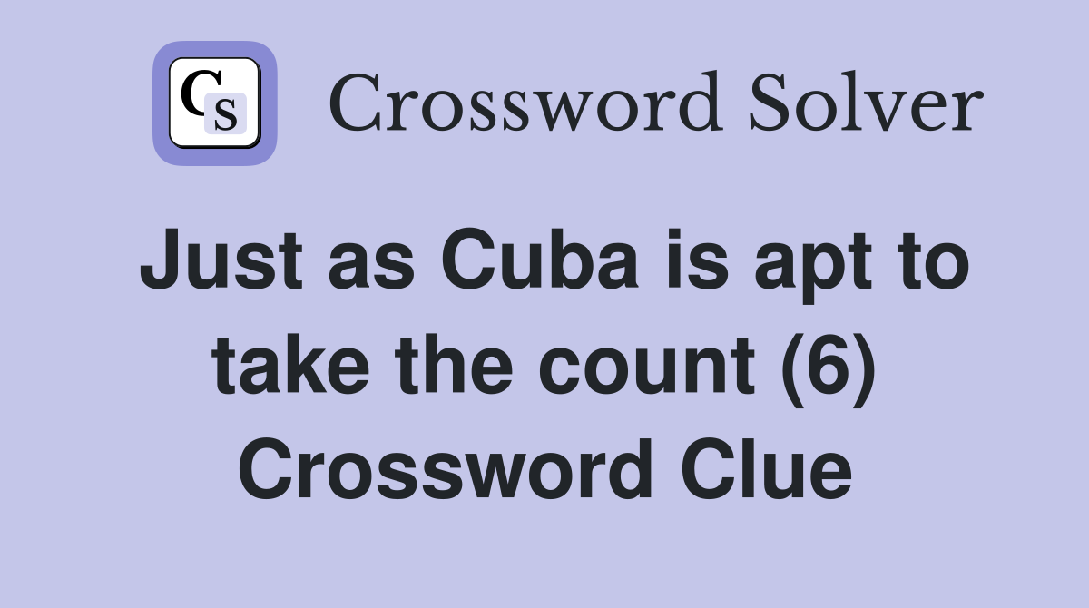 Just as Cuba is apt to take the count (6) Crossword Clue
