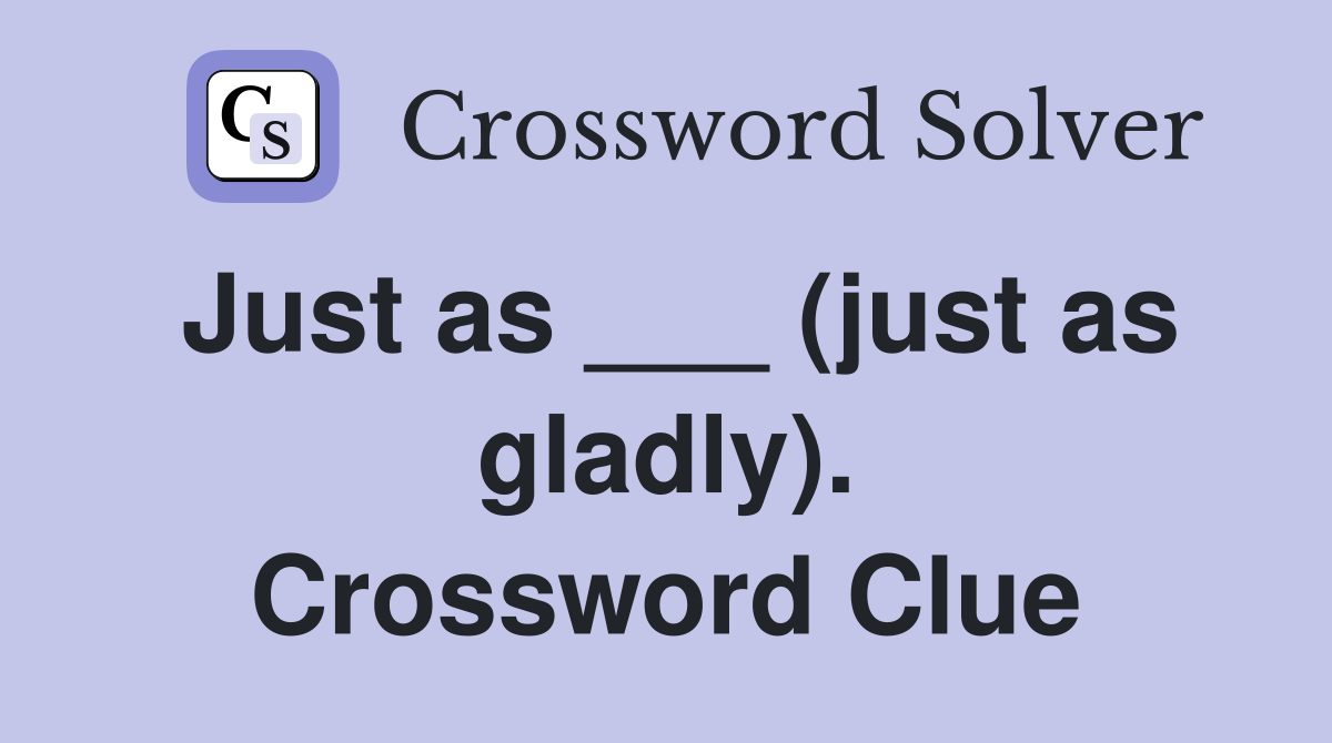 Just as ___ (just as gladly). Crossword Clue