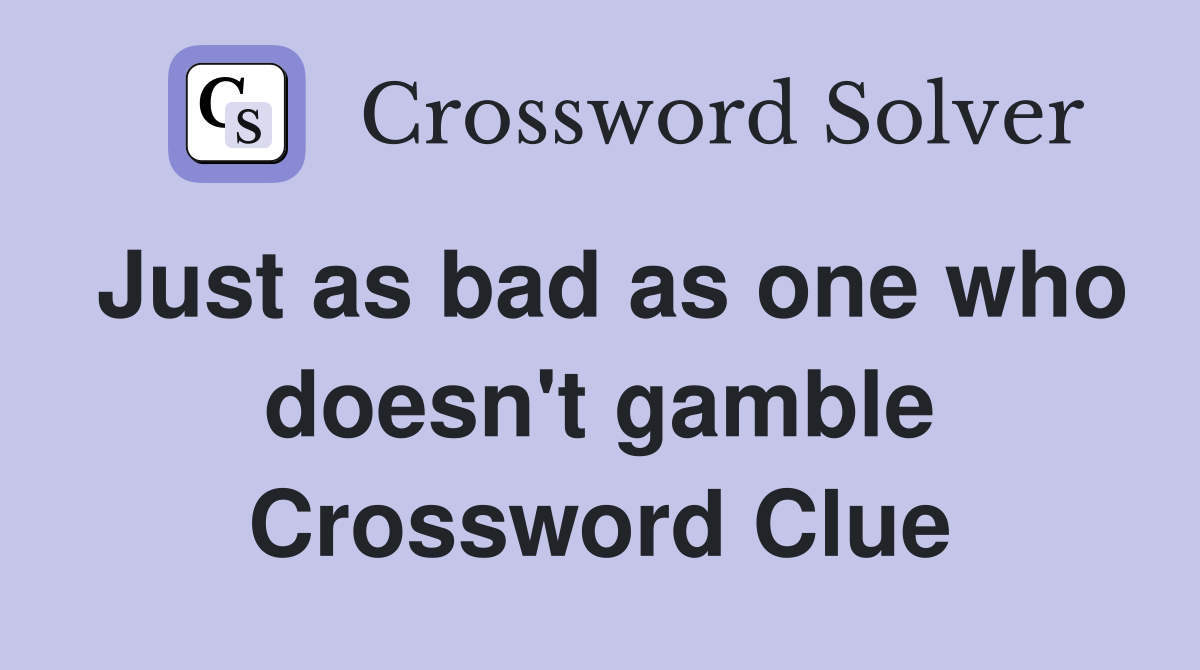 Just as bad as one who doesn't gamble Crossword Clue