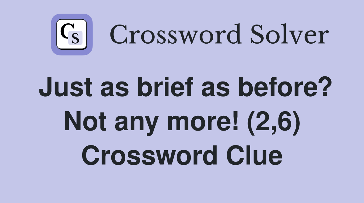Just as brief as before? Not any more! (2,6) Crossword Clue